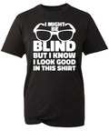 I Might Be Blind But I Know I Look Good In This T-Shirt Funny Cool Sarcastic Top