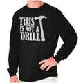 Funny Sarcastic This Is Not A Drill Hammer Long Sleeve Tshirt for Men or Women