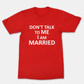 Don't Talk To Me I Am Married Valentine's Day Unisex Funny Cool Graphics T-Shirt