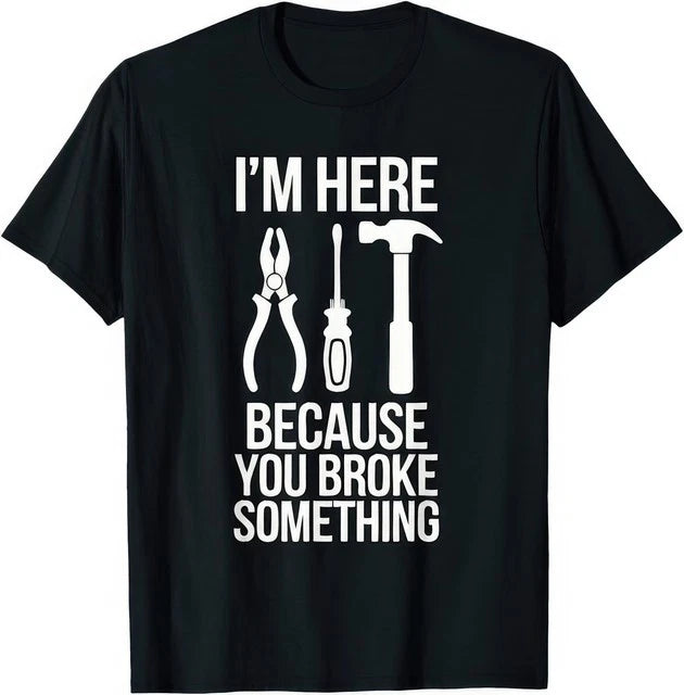 I�m Here Because You Broke Something Funny Mechanic Handyman Work Humor T Shirt