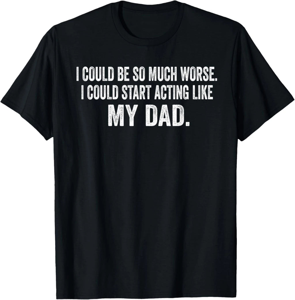 I Could Be So Much Worse I Could Start Acting Like My Dad Gift Unisex T-Shirt