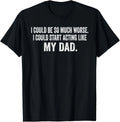 I Could Be So Much Worse I Could Start Acting Like My Dad Gift Unisex T-Shirt