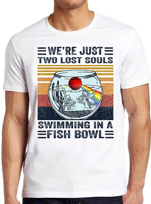 We're Just Two Lost Souls Swimming In A Fish Bowl Funny Gift Tee T Shirt M651