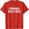 I Probably Need A Beer T-Shirt