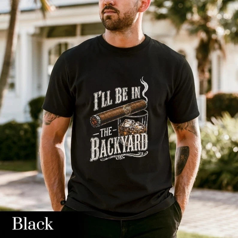 I'll Be in the Backyard T-shirt,Funny Cigar Whiskey Tee,Father's Day Gift