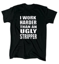 I Work Harder Than An Ugly Stripper T-Shirt - Men's - Funny - Offensive - Gift