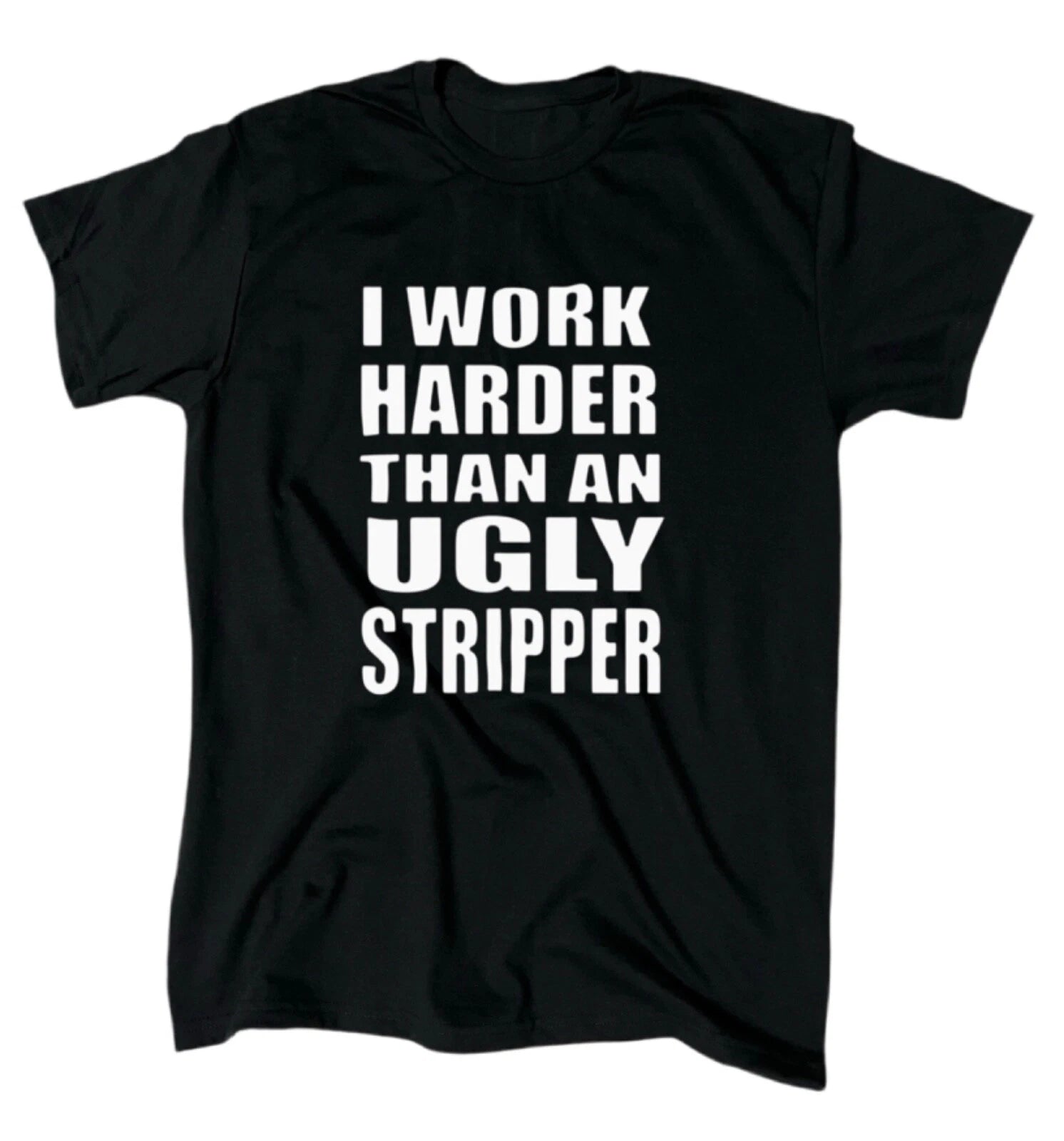 I Work Harder Than An Ugly Stripper T-Shirt - Men's - Funny - Offensive - Gift
