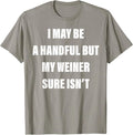 I May Be A Handful But My Weiner Sure Isn't T-Shirt