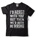 I Agree With You But Then We'd Both Be Wrong Sarcasm T shirt Humor Unisex Shirts