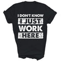 Funny I Dont Know I Just Work Here Unisex Shirt Gift Women Men