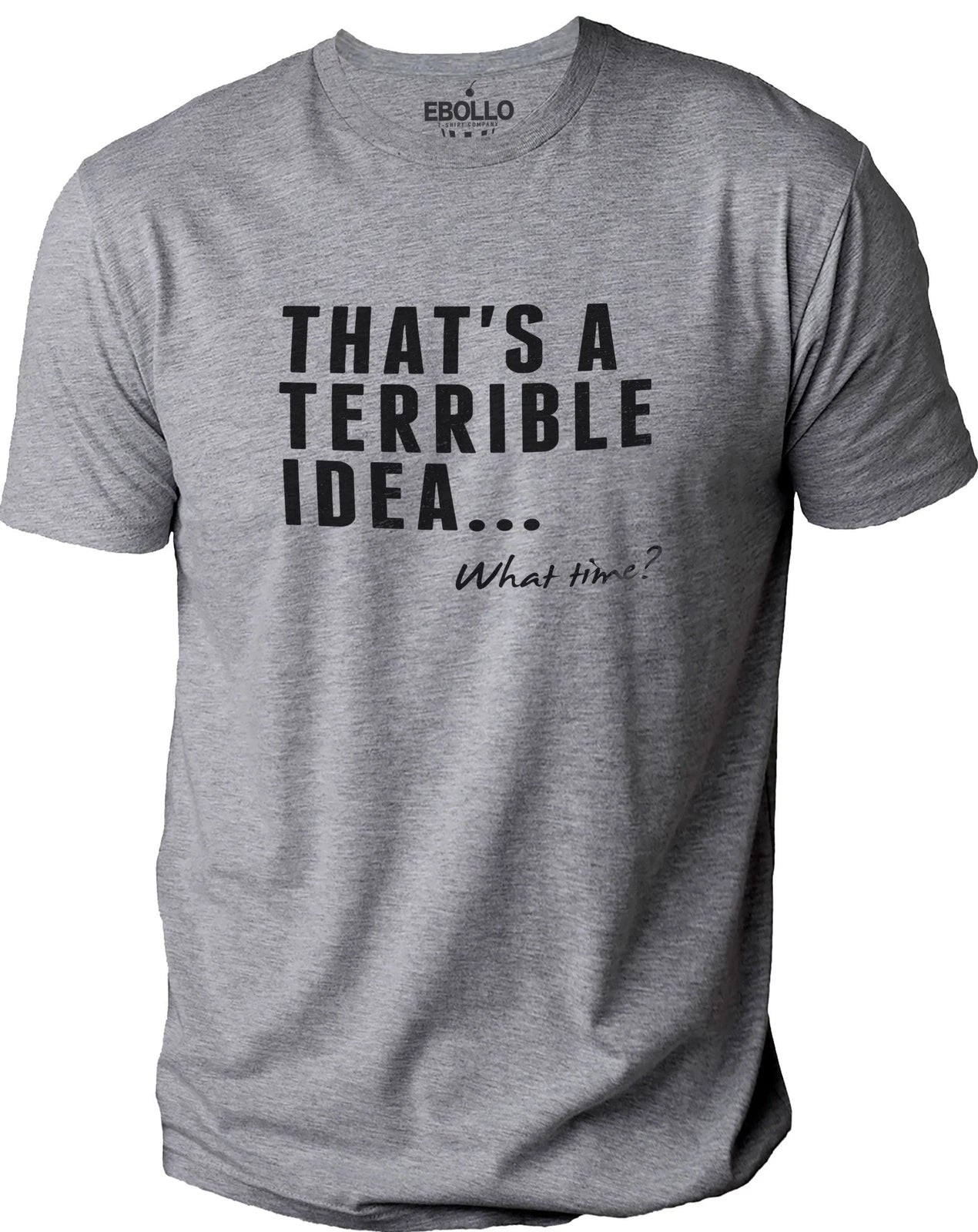 That's a Terrible Idea What Time? Funny Novelty Sarcastic T-Shirt Husband Tee