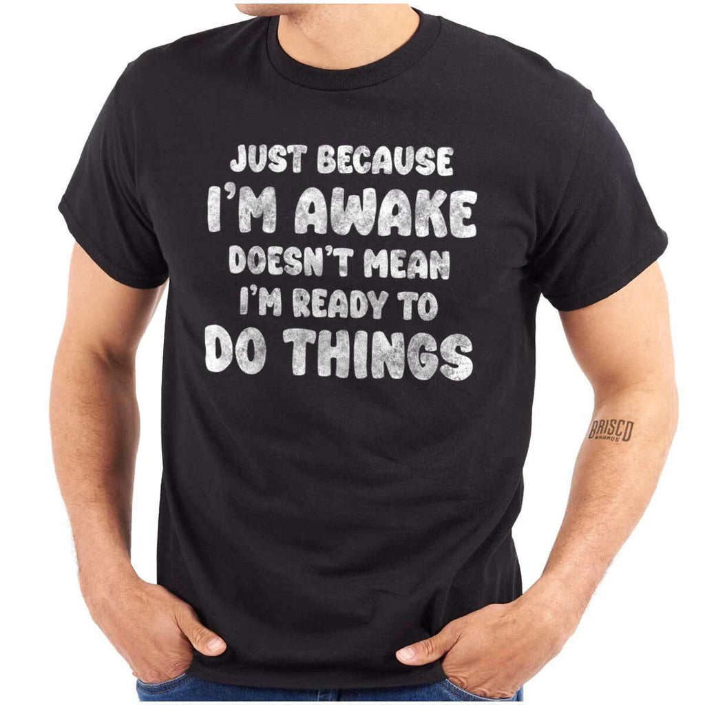 Funny I'm Awake Not Ready To Do Things Joke Womens or Mens Crewneck T Shirt Tee