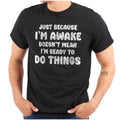 Funny I'm Awake Not Ready To Do Things Joke Womens or Mens Crewneck T Shirt Tee
