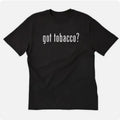 Got Tobacco T shirt tee funny smoker smoke