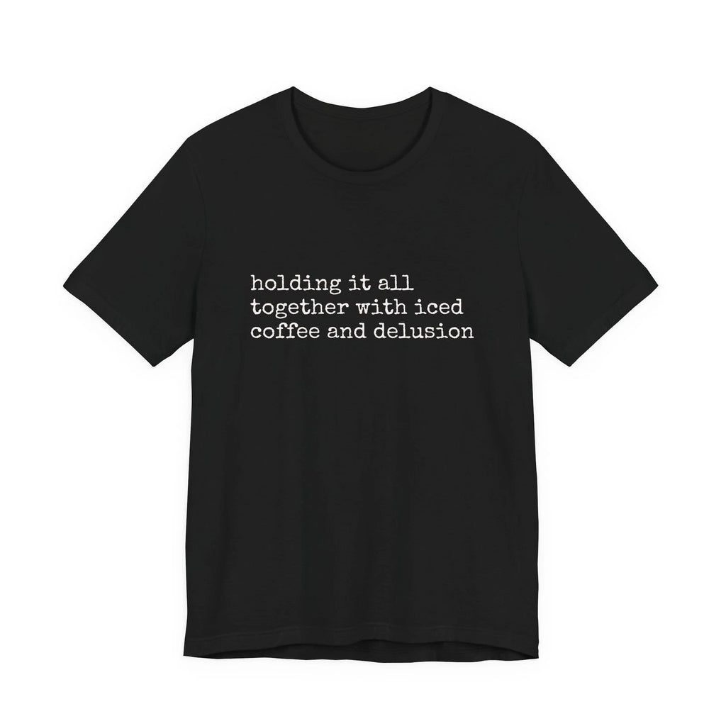 holding it all together with iced coffee and delusion Tee