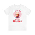 I Love You more than Coffee Shirt, Coffee Lover, Valentine Gift, Valentine's Day
