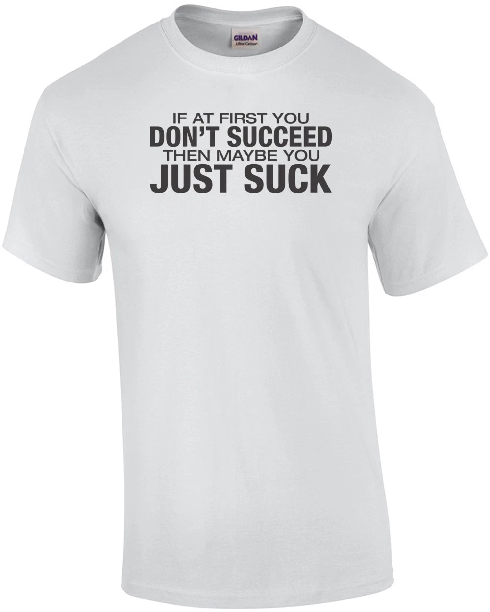 If At First You Don't Succeed Then Maybe You Just Suck T-shirt