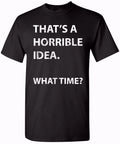 That's a Horrible Idea Unisex Humor T-Shirt for Men and Women - Comfy Fit