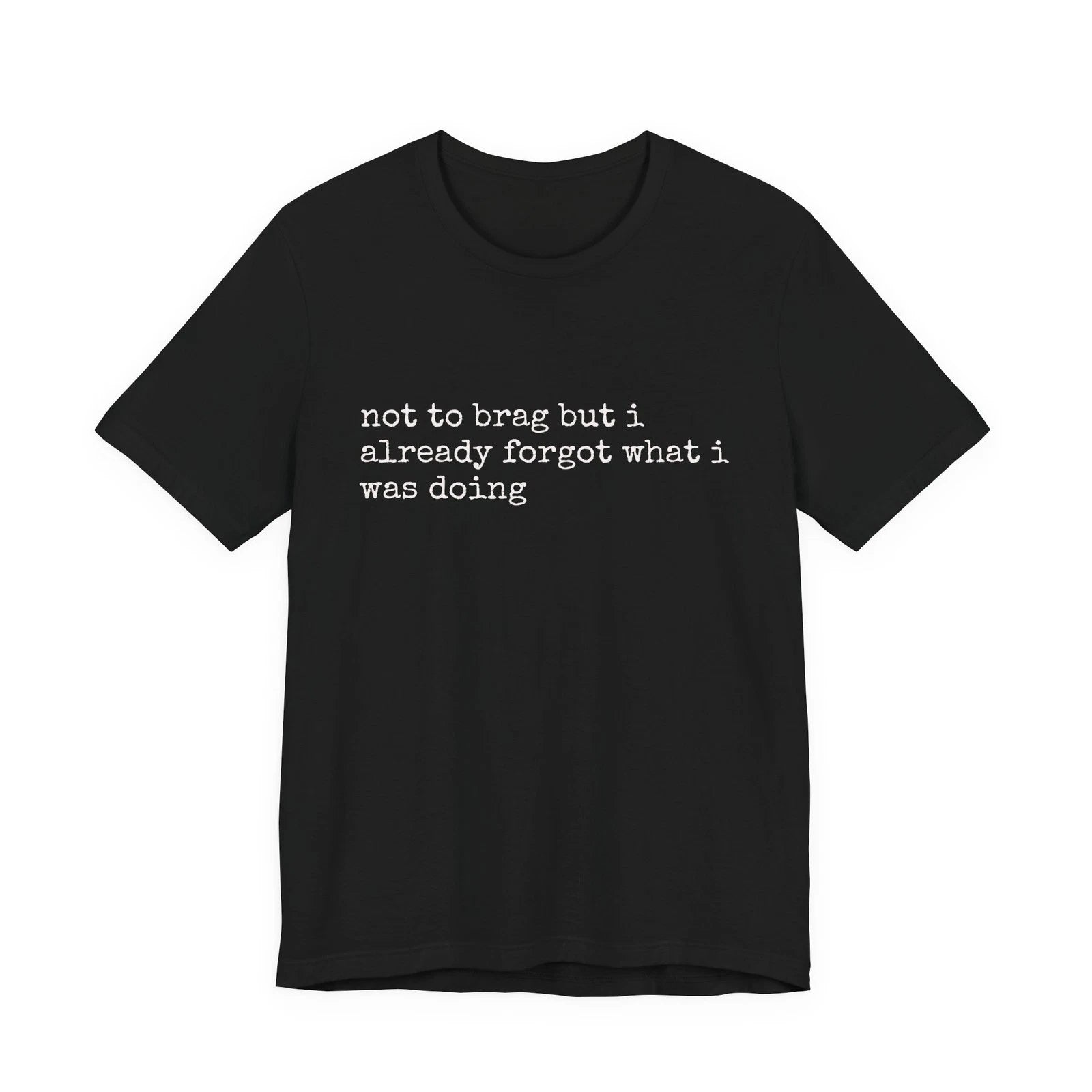 not to brag but i already forgot what i was doing Tee