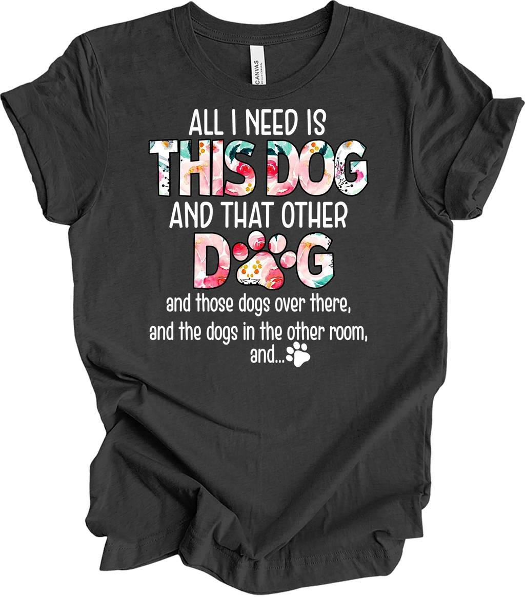 All I Need Is This Dog and That Other Dog T-Shirt