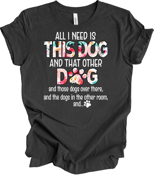 All I Need Is This Dog and That Other Dog T-Shirt
