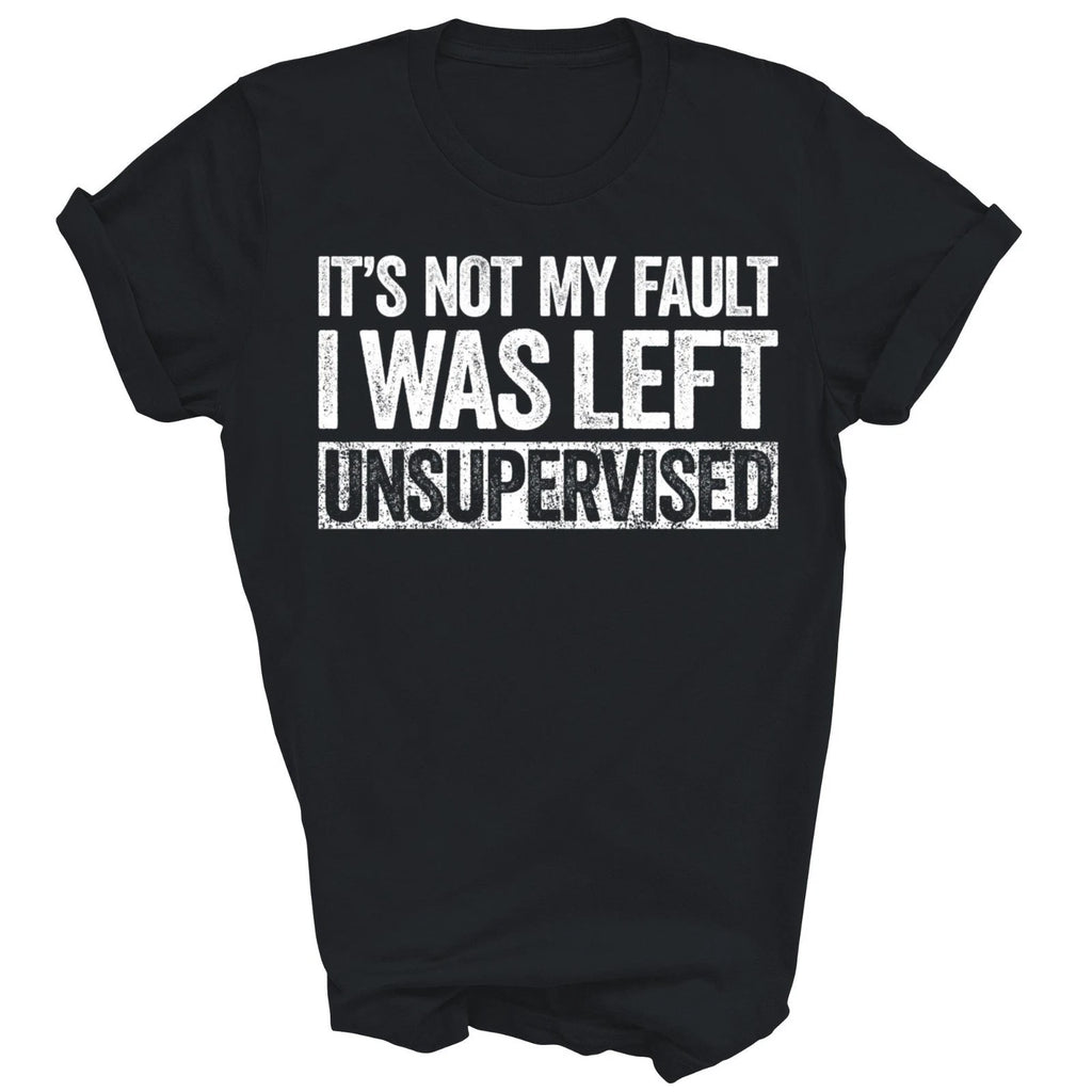 Its Not My Fault I Was Left Unsupervised Unisex Shirt Gift