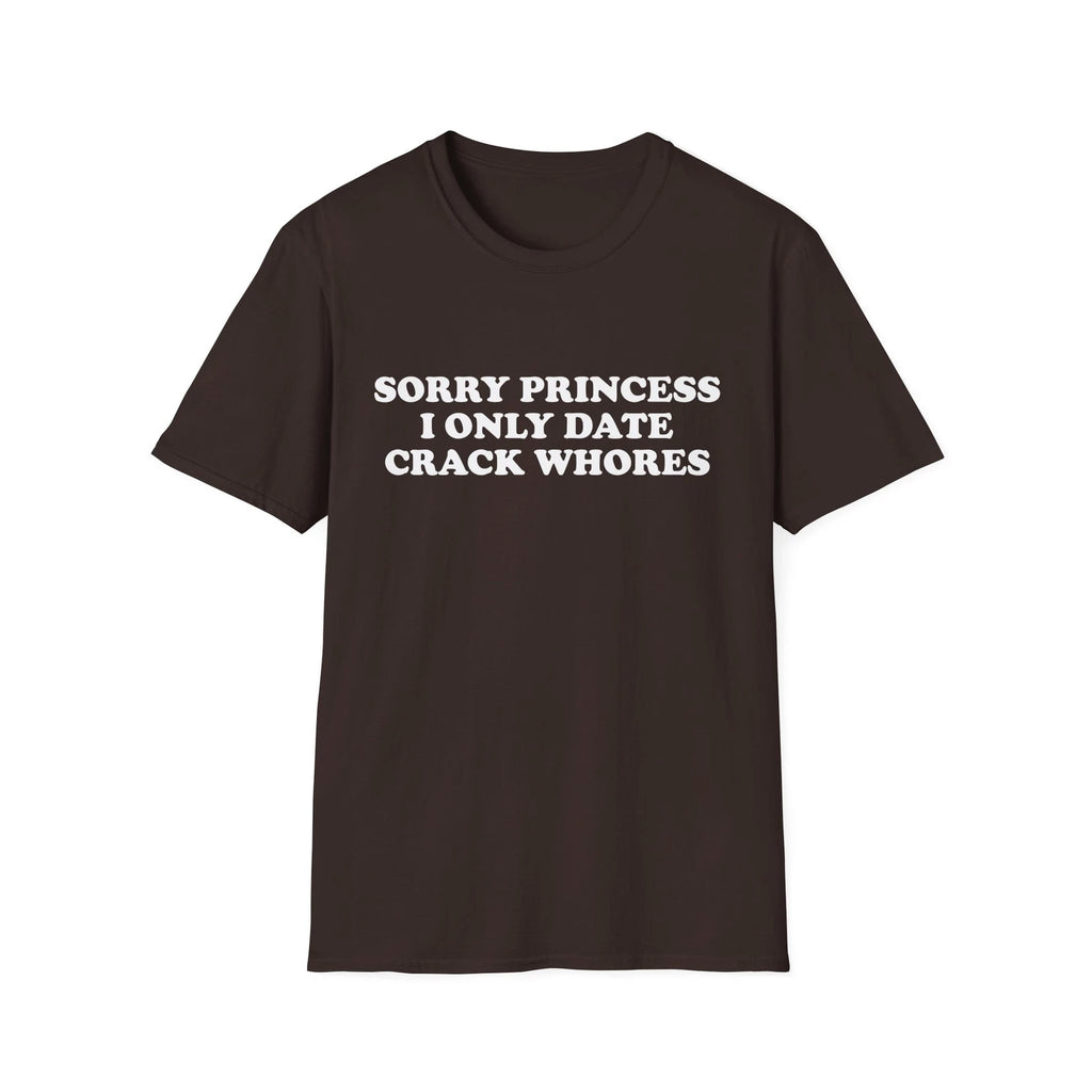 Sorry Princess I Only Date Crack Whores Funny T-Shirt For Men Offensive Shirt