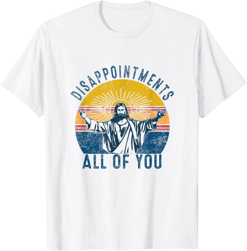 Disappointments Sarcastic All Of You Christian Jesus Funny T-Shirt