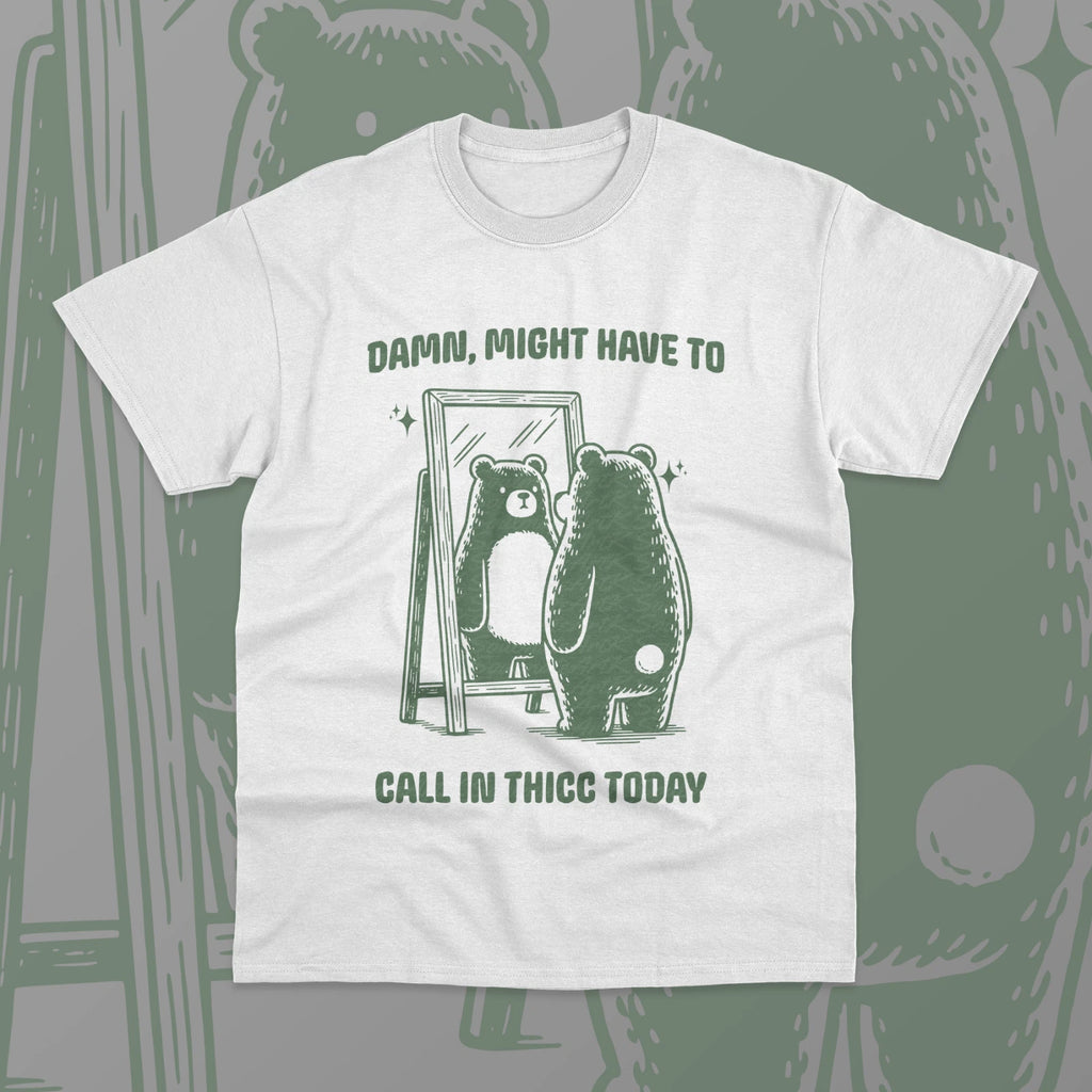 Damn Might Have to Call in Thicc Today T-Shirt Funny Meme Graphic Unisex Shirt