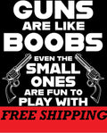 T-SHIRT-GUNS ARE LIKE BOOBS-EVEN THE SMALL ONES ARE FUN TO PLAY WITH