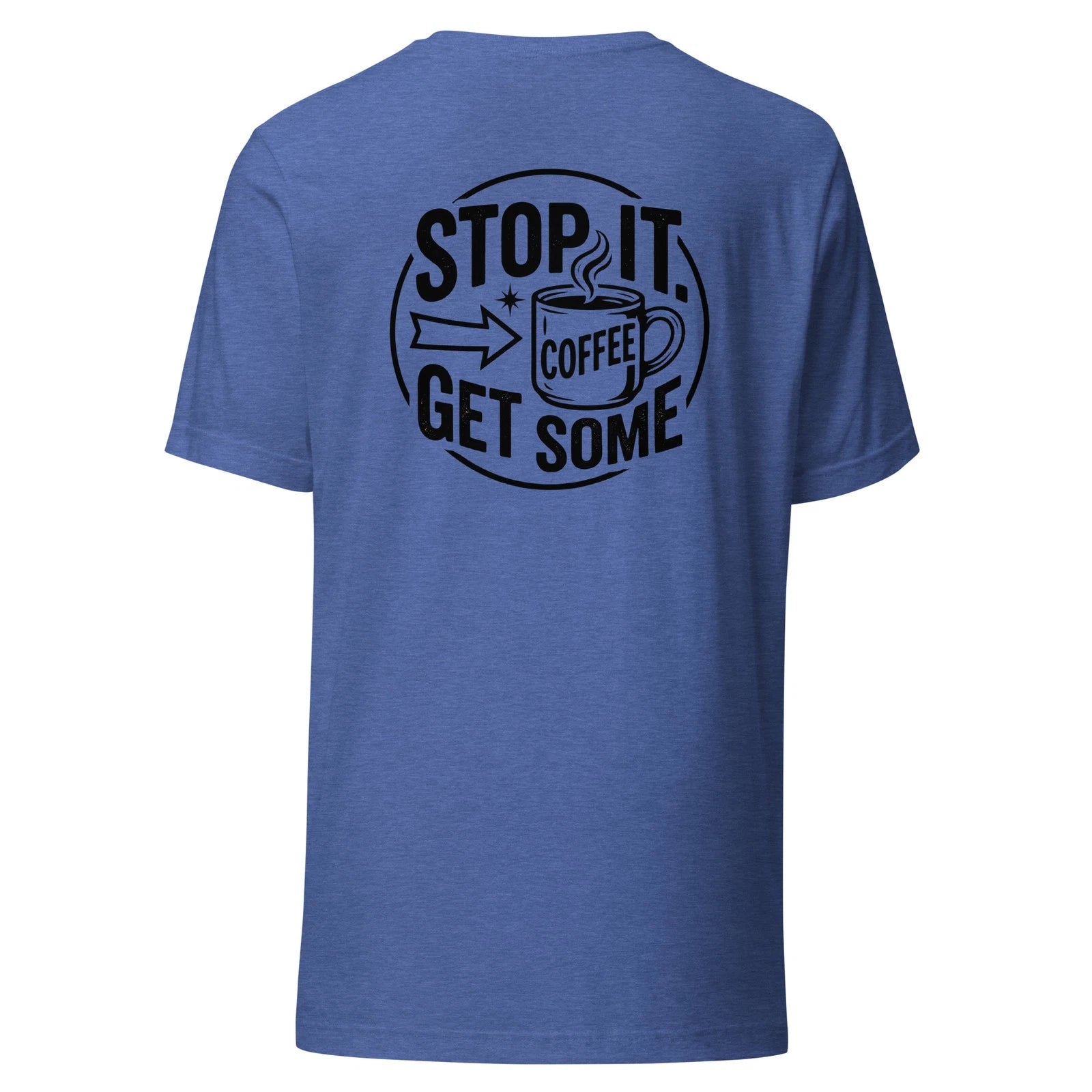 Stop it. Get Some Coffee - Unisex T Shirt - Sizes XS-2XL BACK PRINTED