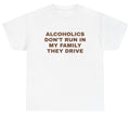 Alcoholics Don't Run In My Family They Drive TShirt Alcohol Sayings Beer DUI Tee