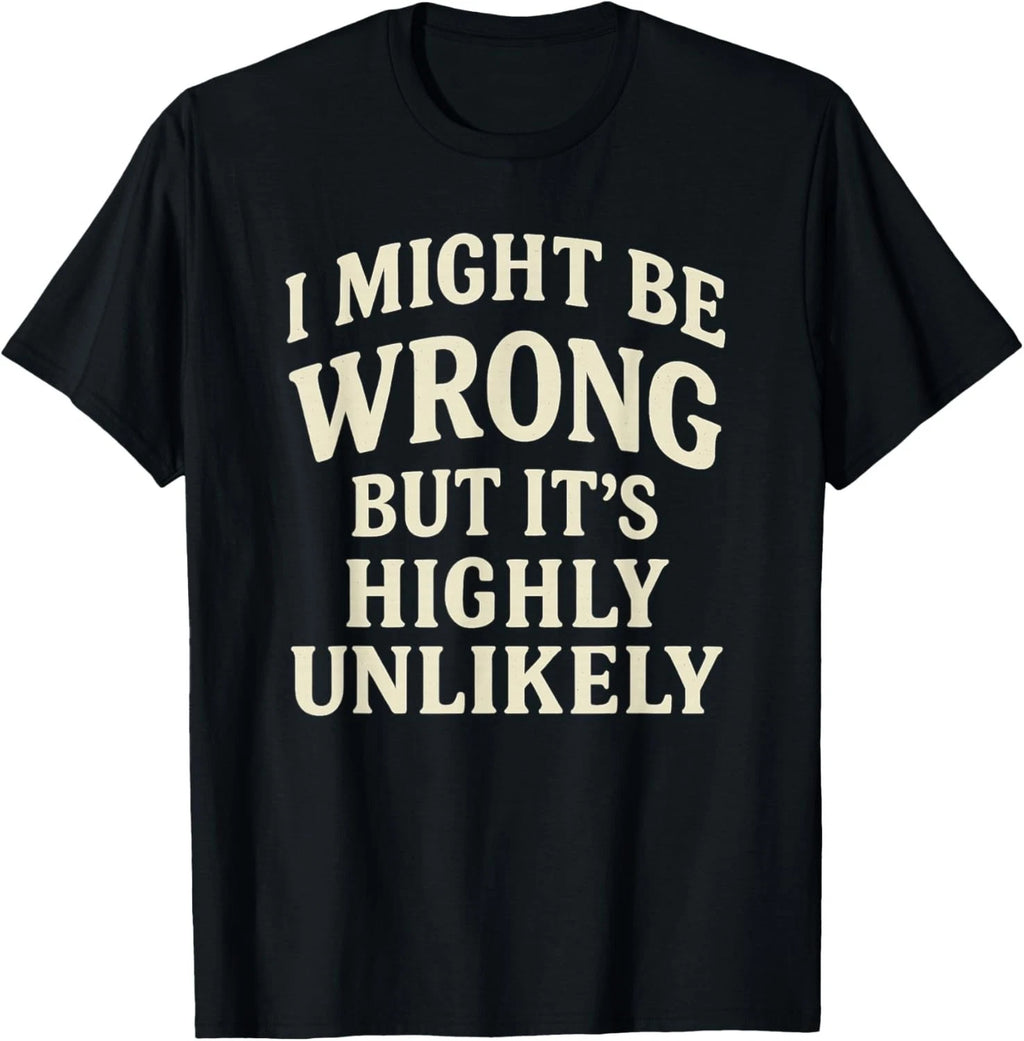 I Might Be Wrong But It_s Highly Unlikely Sarcastic Novelty T-Shirt
