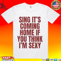 Sing It’s Coming Home If You Think I’m Sexy T-shirt