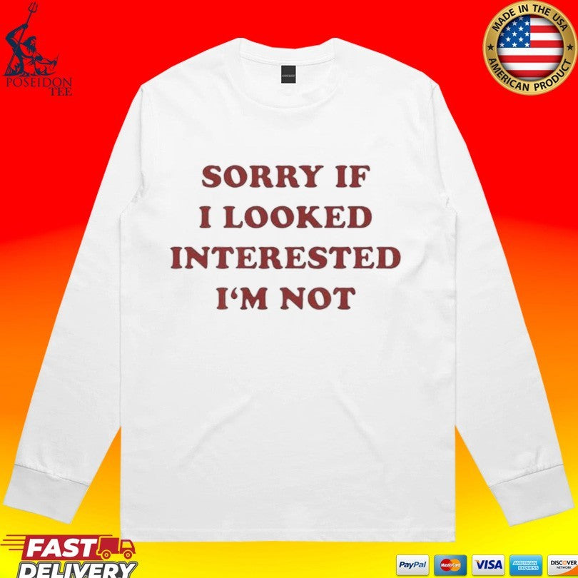 Sorry If I Looked Interested I’m Not T-shirt