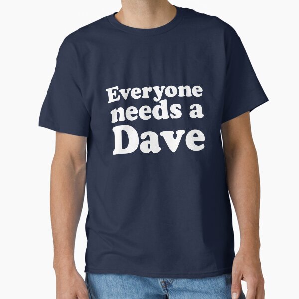 Everyone needs a Dave Classic T-Shirt