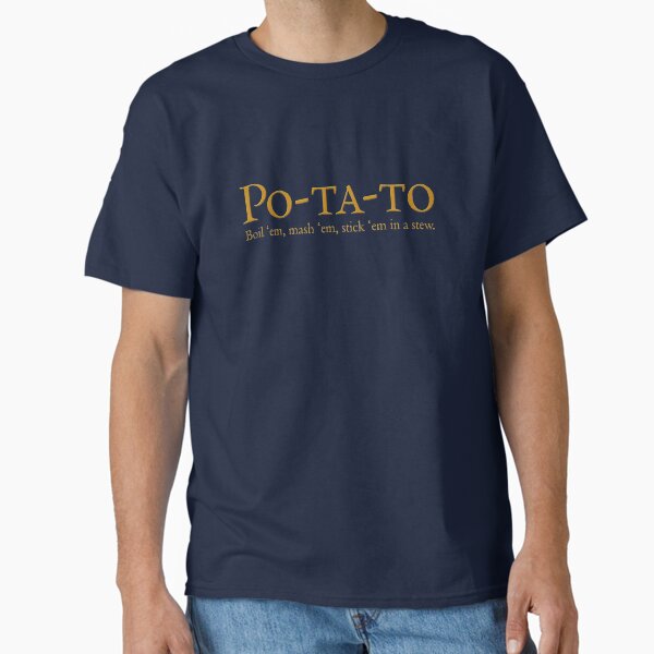 Po-ta-to - boil 'em, mash 'em, stick 'em in a stew Classic T-Shirt