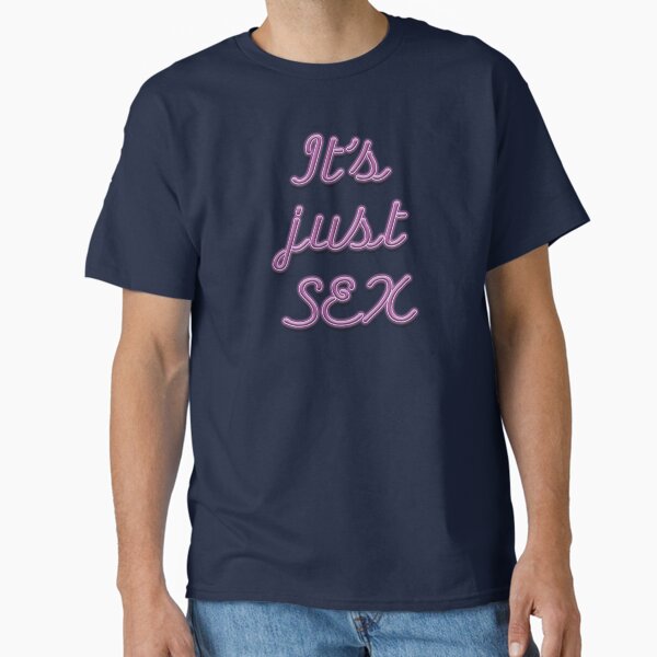 It's just sex Classic T-Shirt