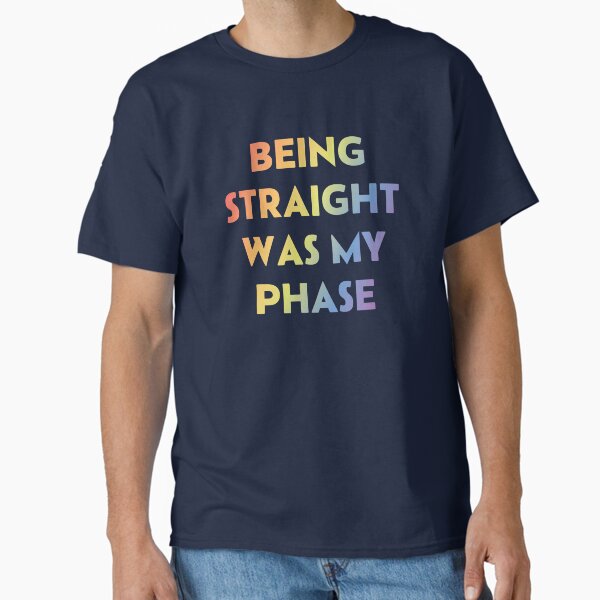 Being Straight Was My Phase Classic T-Shirt