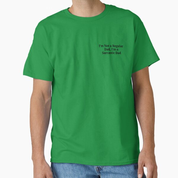 I’m Not a Regular Dad, I’m a Sarcastic Dad Classic T-Shirt