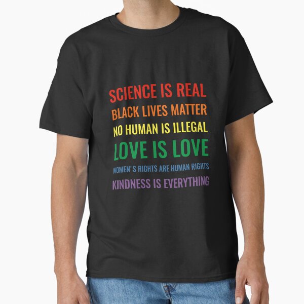 Science is real! Black lives matter! No human is illegal! Love is love! Women's rights are human rights! Kindness is everything! Shirt Classic T-Shirt