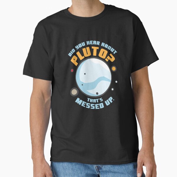 Did You Hear About Pluto That's Messed Up Classic T-Shirt