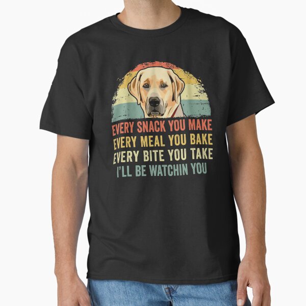 Funny Labrador Lover Every Snack You Make, Every Meal You Bake, Every Bite You Take I'll Be Watching You Lab Dog Classic T-Shirt