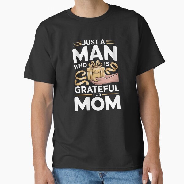 Just A Man Who Is Grateful For Mom – Mother’s Day Shirt Classic T-Shirt