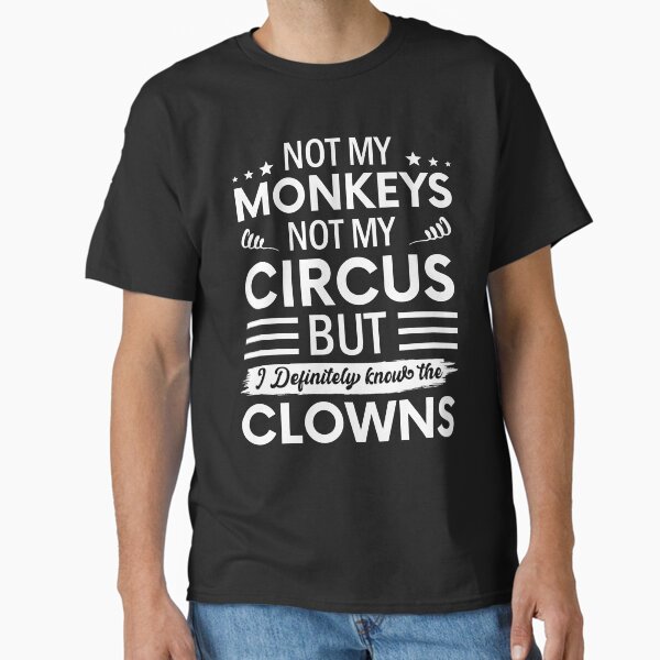 Not my Circus not my Monkeys But I Definitely know the Clowns Classic T-Shirt
