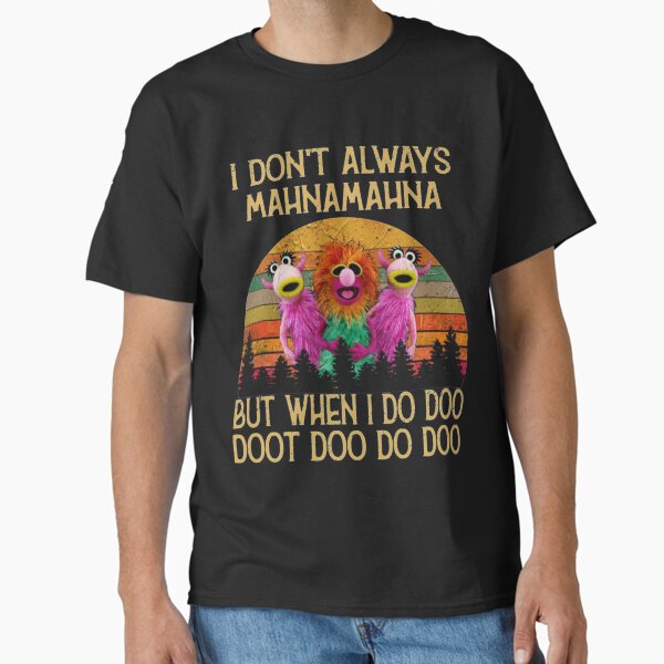 I Dont Always Mahna Mahna T-ShirtI Don't Always Mahna Mahna Classic T-Shirt