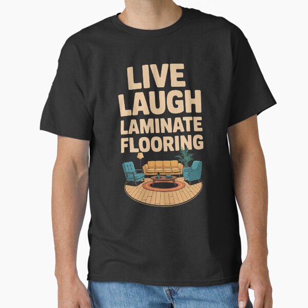 Live Laugh Laminate Flooring Interior Humor Home Decor Inspiration Classic T-Shirt