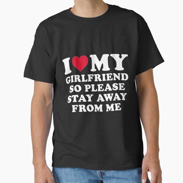 I Love My Girlfriend So Please Stay Away From Me Funny   Classic T-Shirt