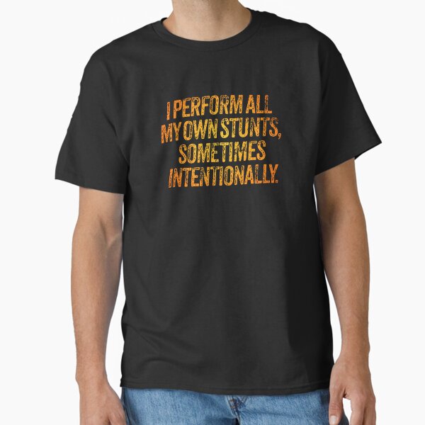 I perform all my own stunts, sometimes intentionally. v.3 Classic T-Shirt