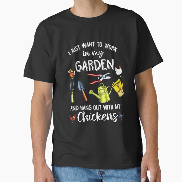 I just want to work in my garden and hang out with my chickens Classic T-Shirt